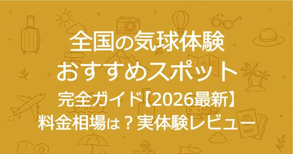 全国の気球体験おすすめスポット完全ガイド【2026最新】料金相場は？実体験レビュー