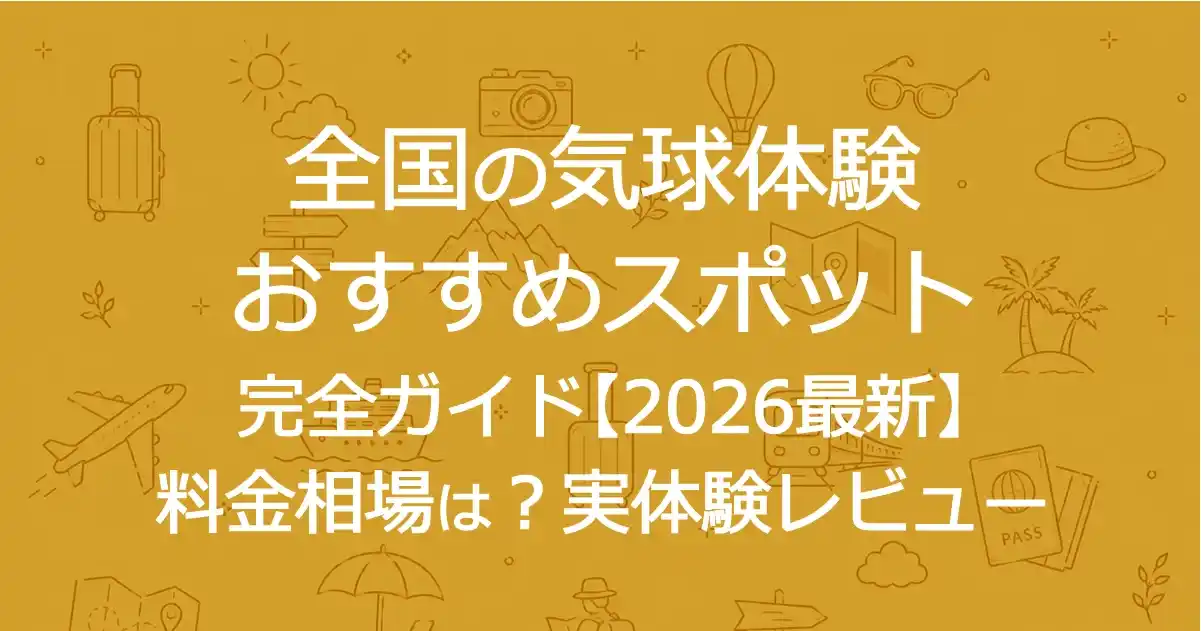 全国の気球体験おすすめスポット完全ガイド【2026最新】料金相場は?実体験レビュー