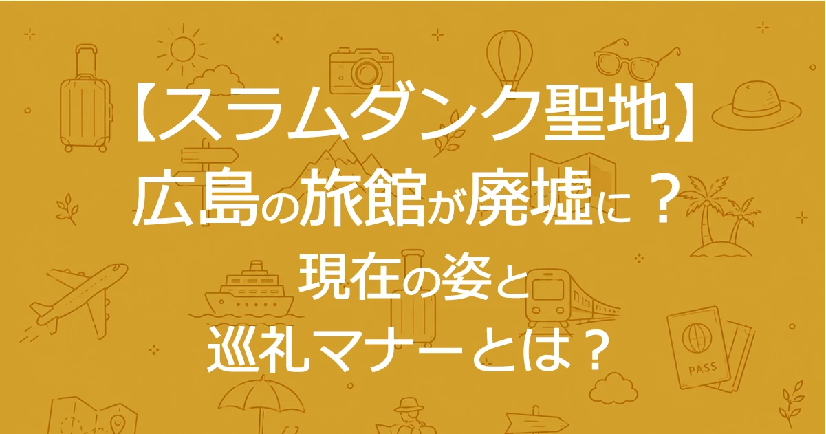 【スラムダンク聖地】広島の旅館が廃墟に？現在の姿と巡礼マナーとは？