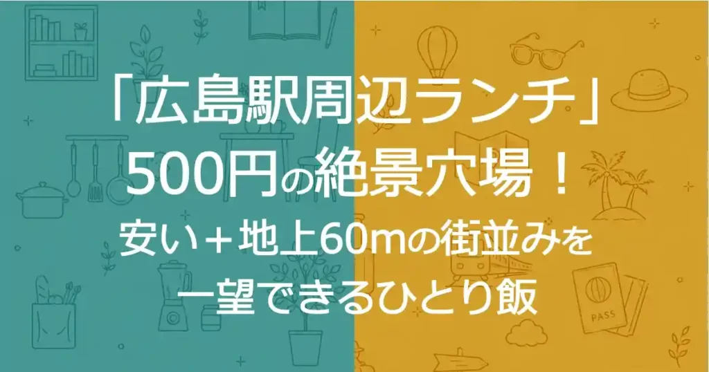 「広島駅周辺ランチ」500円の絶景穴場！安い＋地上60mの街並みを一望できるひとり飯