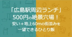 「広島駅周辺ランチ」500円の絶景穴場！安い＋地上60mの街並みを一望できるひとり飯