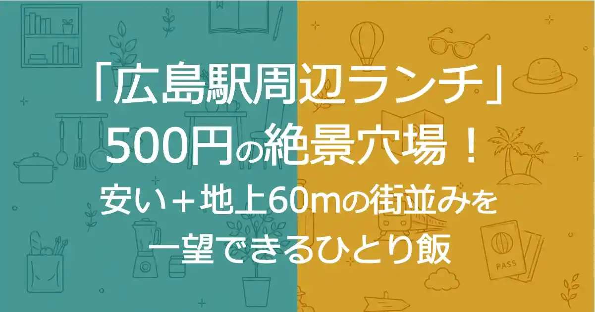 「広島駅周辺ランチ」500円の絶景穴場！安い＋地上60mの街並みを一望できるひとり飯